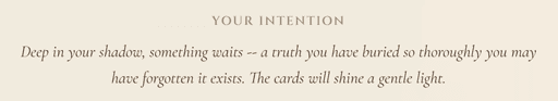Text reads: YOUR INTENTION Deep in your shadow, something waits -- a truth you have buried so thoroughly you may have forgotten it exists. The cards will shine a gentle light.